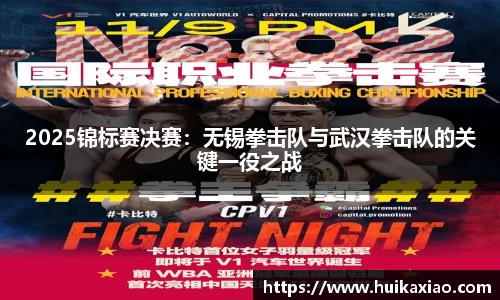 2025锦标赛决赛：无锡拳击队与武汉拳击队的关键一役之战
