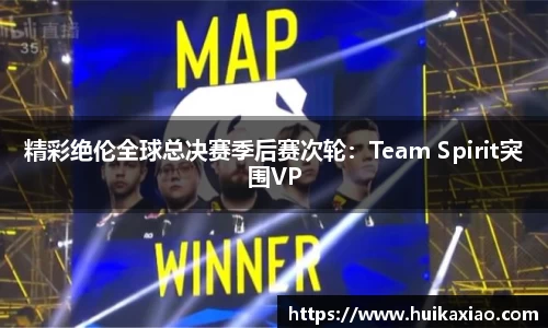 精彩绝伦全球总决赛季后赛次轮：Team Spirit突围VP