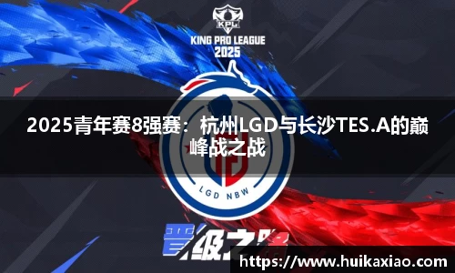 2025青年赛8强赛：杭州LGD与长沙TES.A的巅峰战之战