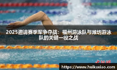 2025邀请赛季军争夺战：福州游泳队与潍坊游泳队的关键一役之战