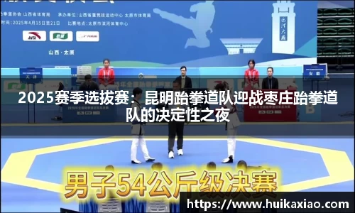 2025赛季选拔赛：昆明跆拳道队迎战枣庄跆拳道队的决定性之夜