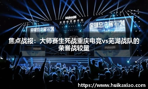 焦点战报：大师赛生死战重庆电竞vs芜湖战队的荣誉战较量