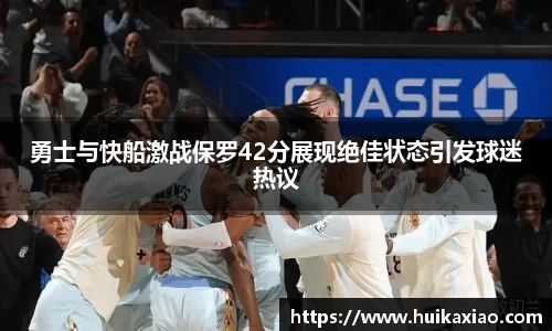 勇士与快船激战保罗42分展现绝佳状态引发球迷热议
