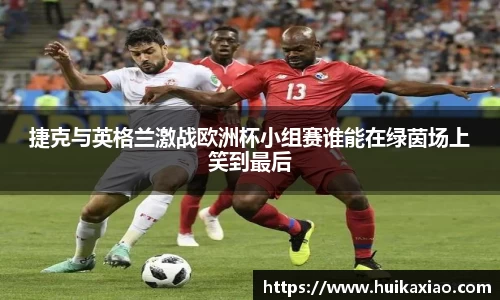 捷克与英格兰激战欧洲杯小组赛谁能在绿茵场上笑到最后