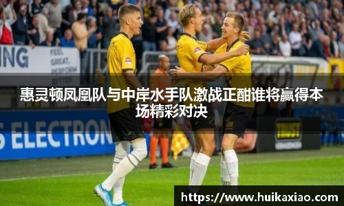 惠灵顿凤凰队与中岸水手队激战正酣谁将赢得本场精彩对决