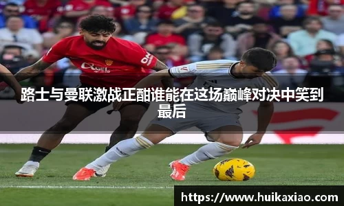 路士与曼联激战正酣谁能在这场巅峰对决中笑到最后