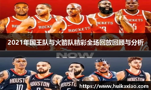 2021年国王队与火箭队精彩全场回放回顾与分析
